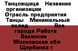 Танцовщица › Название организации ­ MaxAngels › Отрасль предприятия ­ Танцы › Минимальный оклад ­ 100 000 - Все города Работа » Вакансии   . Московская обл.,Щербинка г.